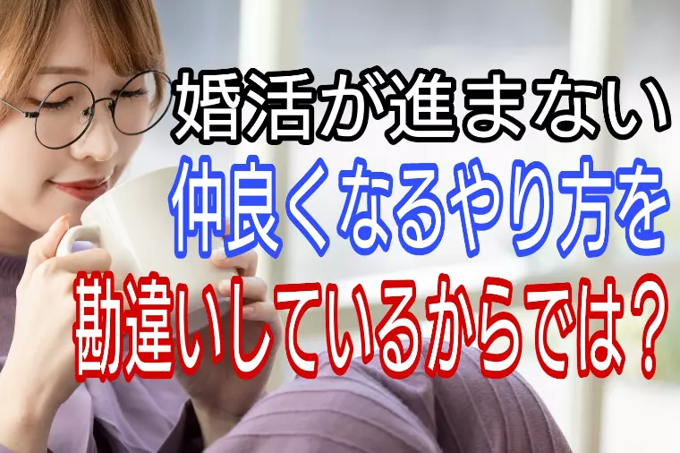 婚活が進まない・・仲良くなる方法を間違っていませんか?