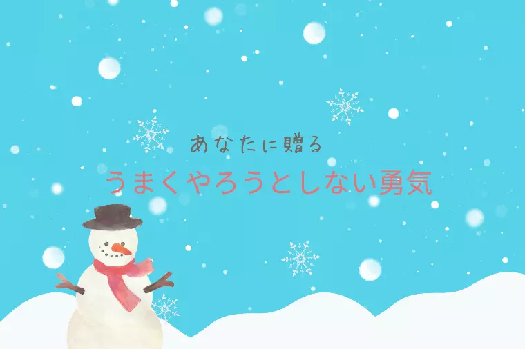 うまくやろうとしない勇気⛄
