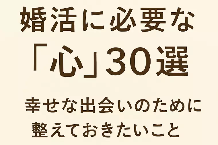 婚活に必要な「心」30選──幸せな出会いのために整理