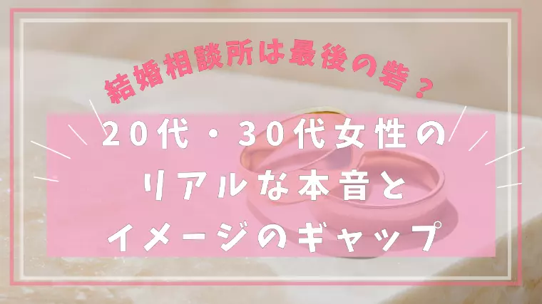 結婚相談所は最後の砦？20・30代女性の本音とギャップ