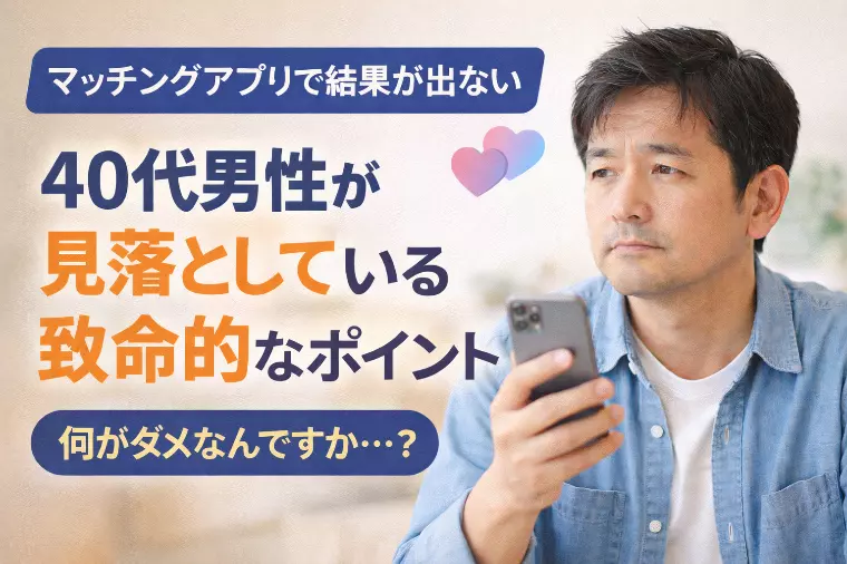 マッチングアプリで結果が出ない40代男性が見落としている