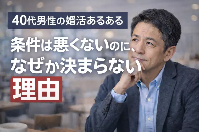40代男性の婚活あるある 条件は悪くないのに・・・