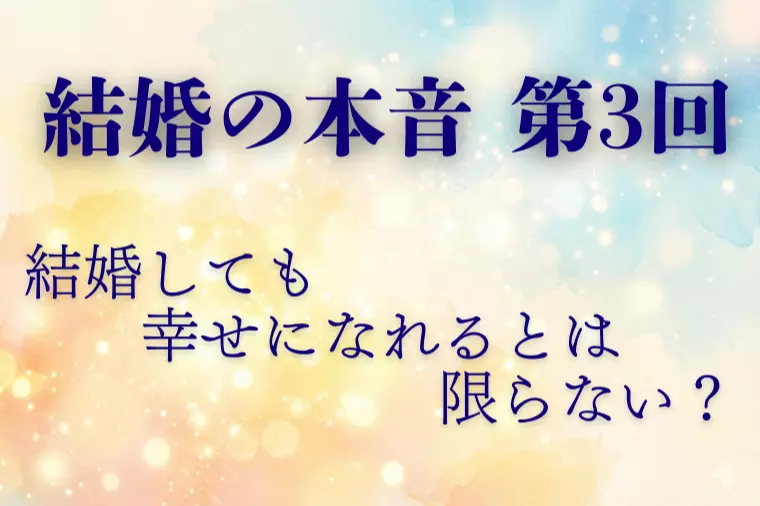 【結婚の本音 第3回】結婚で幸せになれるのか