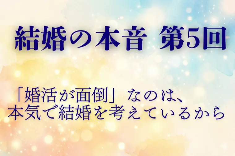 【結婚の本音 第5回】婚活の面倒は本気の証か