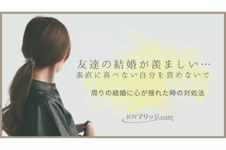 友達の結婚が羨ましい…素直に喜べないこと責めない｜対処法