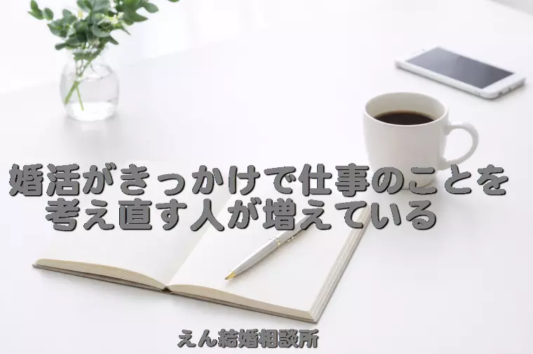 【婚活がきっかけで仕事のことを考え直す人が増えている】