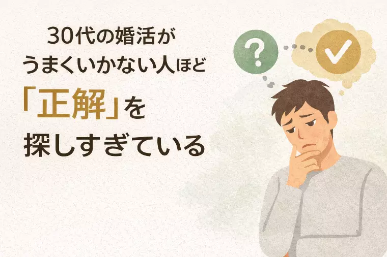 30代の婚活がうまくいかない人ほど「正解」を探しすぎてい