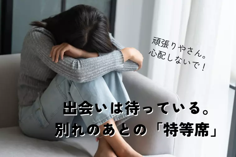 心配しないで、出会いは待っている。別れのあとの「特等席」