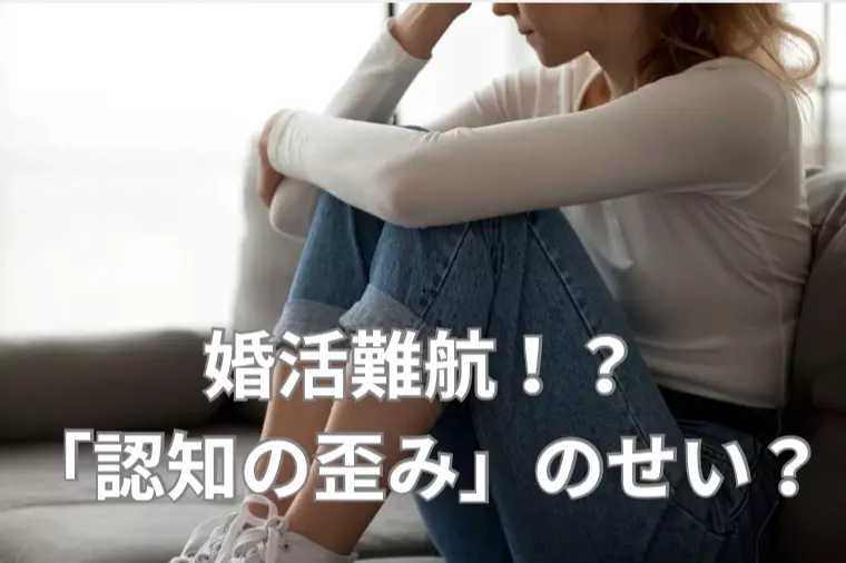 婚活難航？自分を苦しめる「認知の歪み」チェック５ポイント