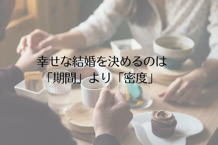  幸せな結婚を決めるのは「期間」より「密度」