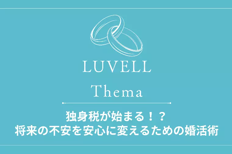 独身税が始まる！？将来の不安を安心に変えるための婚活術
