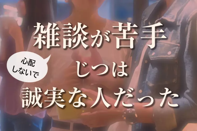 雑談が苦手な人は、実は誠実な人だった。