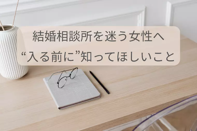 結婚相談所を迷う女性へ。“入る前に”知ってほしいこと