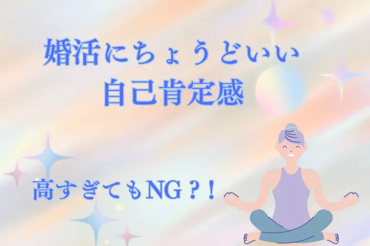 婚活にちょうどいい自己肯定感　高すぎてもNG？！