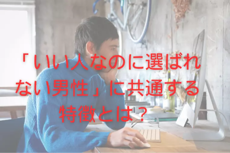 「いい人なのに婚活で選ばれない男性」共通する特徴とは？ 