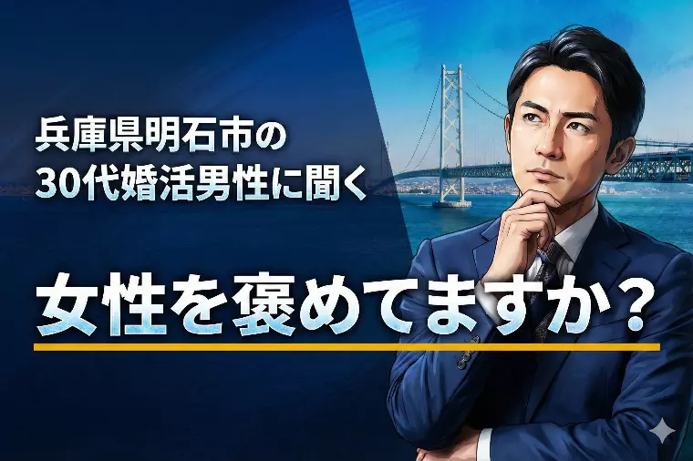 兵庫県明石市の30代婚活男性に聞く！女性を褒めてますか？