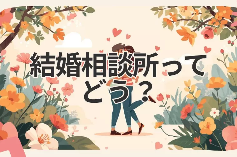 「結婚相談所って実際どう？」迷っているあなたへ