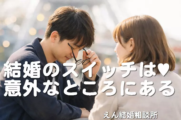 【結婚のスイッチは、意外なところにある】