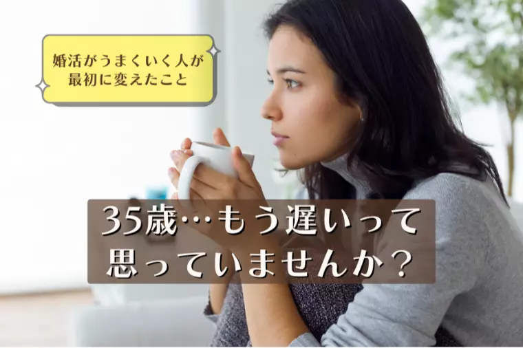 35歳、もう遅いって思っていませんか？