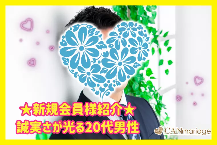 新規会員様紹介☆誠実さが光る成婚向きな20代男性