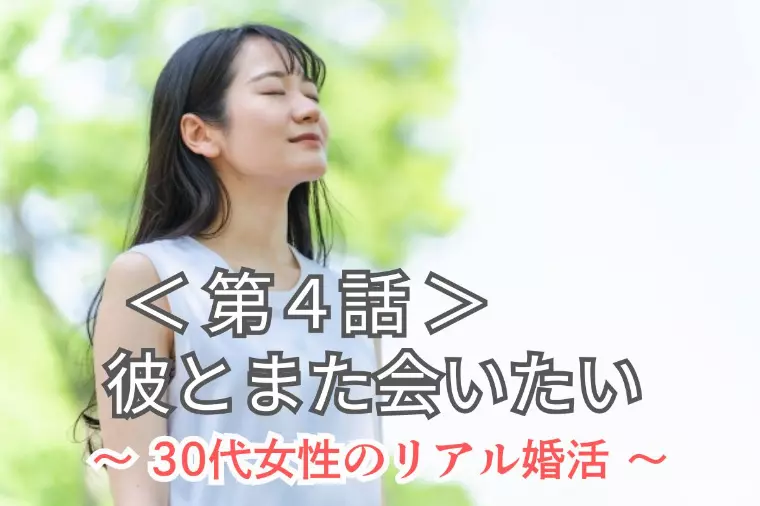 【第4話】30代女性の衝撃リアル婚活｜彼への未練