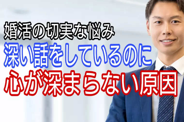 婚活の悩み、深い話をしているつもりなのに深まらない・・