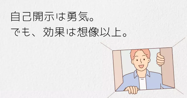 自己開示は勇気。でも、効果は想像以上です！