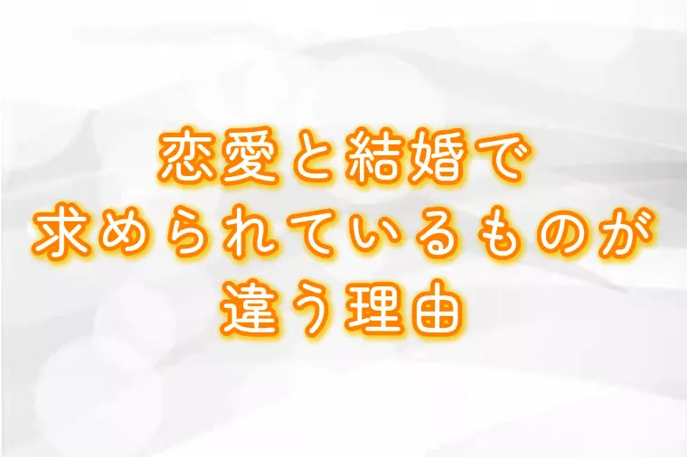 恋愛と結婚で、求められているものが違う理由