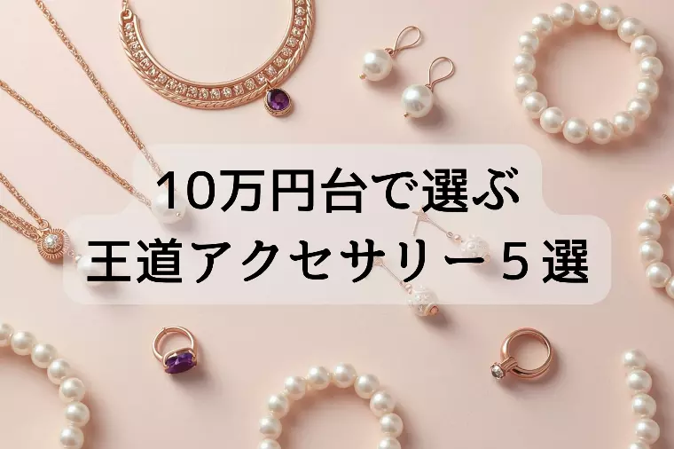 10万円台で選ぶ王道アクセサリー５選