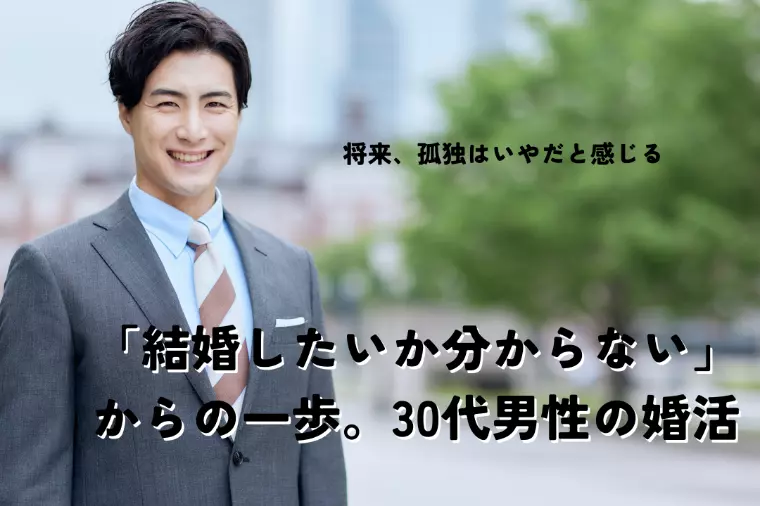 「結婚したいか分からない」からの一歩。30代男性の婚活