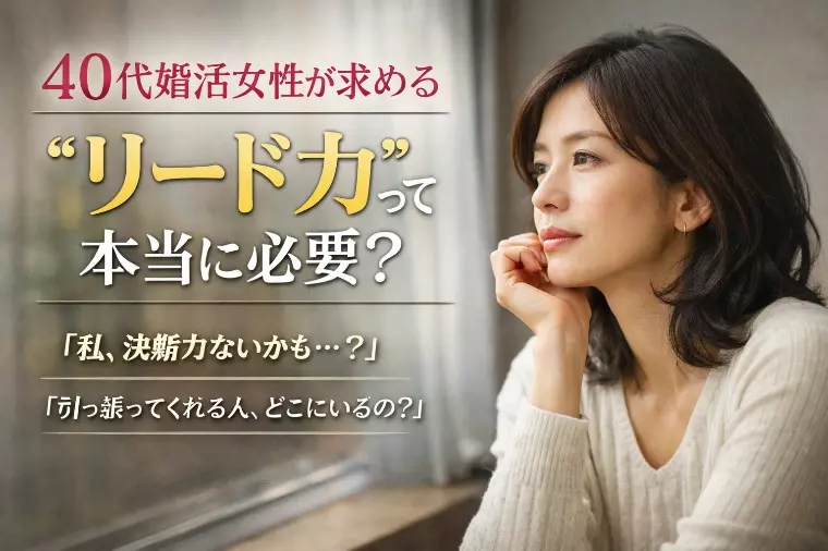 【40代婚活女性が求める“リード力”】って本当に必要？