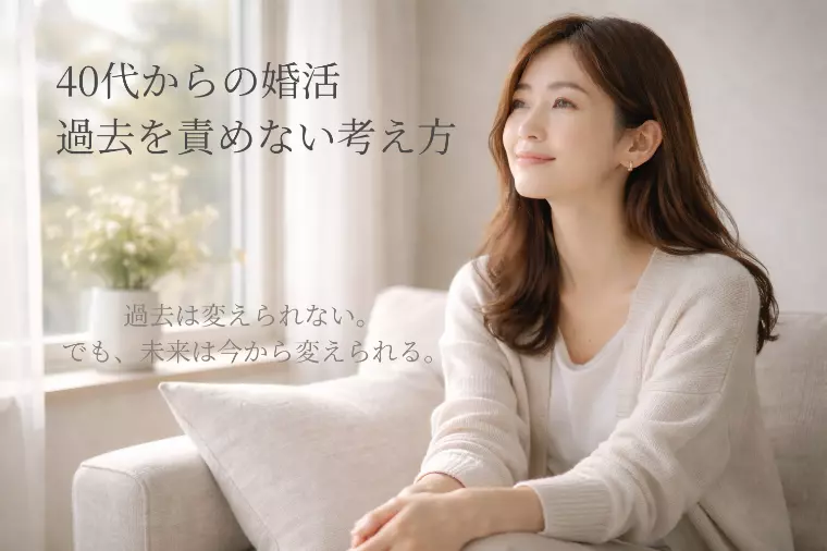 【40代からの婚活】過去を責めてしまうあなたへ