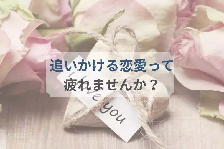 追いかける恋愛をもうやめる‼