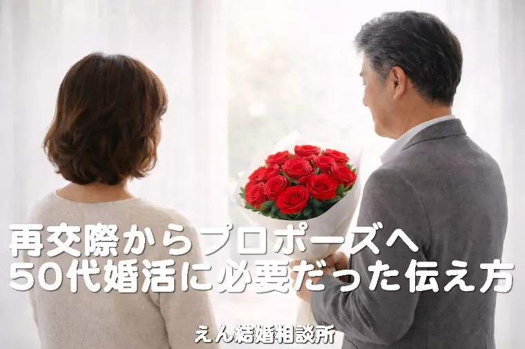【再交際からプロポーズへ、50代婚活に必要だった伝え方】