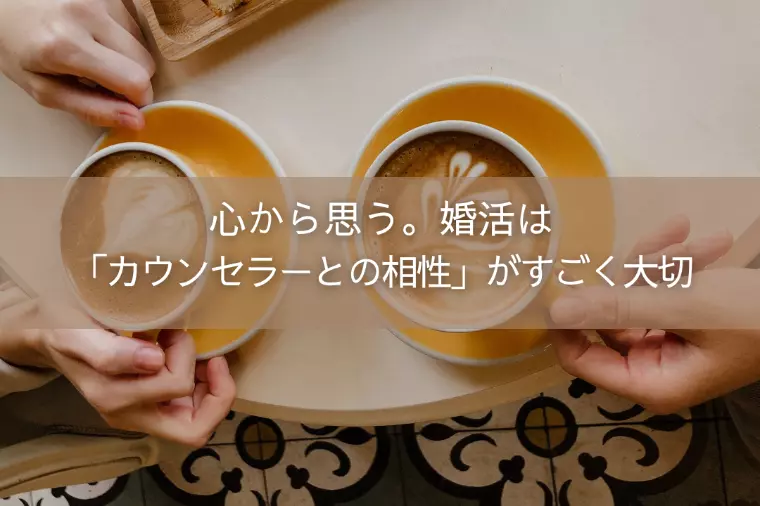 心から思う。婚活は「カウンセラーとの相性」がすごく大切