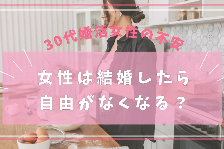 30代女性の婚活不安｜結婚したら自由はなくなる？