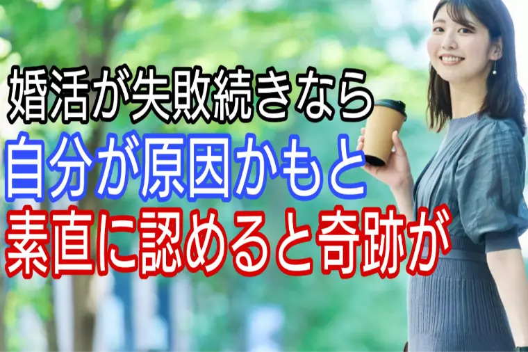 婚活が失敗続き、自分が原因かもと素直に認めてみると・・