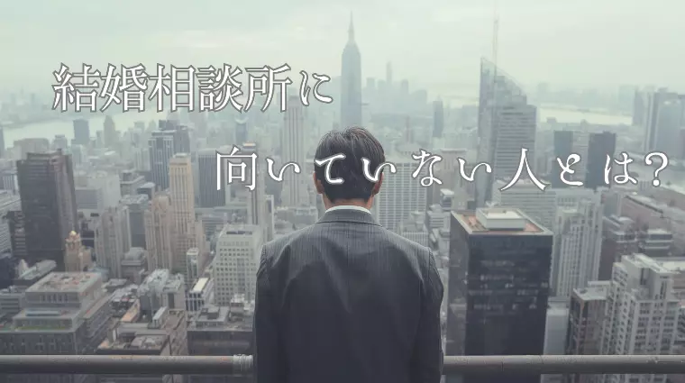 結婚相談所に「向いていない人」がいるってご存じですか？
