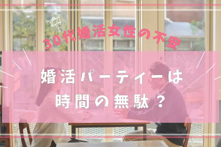 婚活パーティーは時間の無駄？30代女性に知ってほしい現実