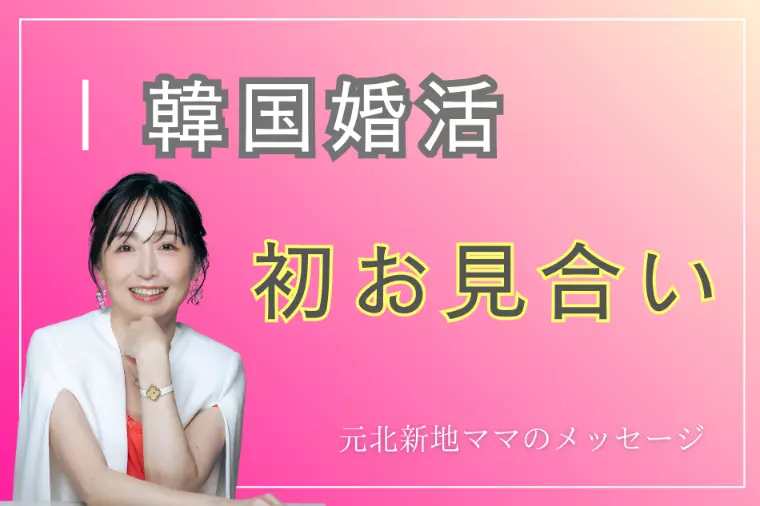 【韓国婚活】初お見合いで見えた本当の人柄