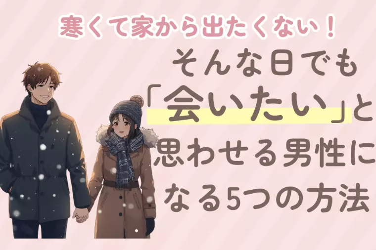 寒い日でも「会いたい」と思わせる男性になる5つの方法