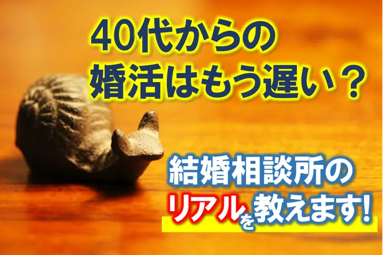 【「40代からの婚活」もう遅い？まだ大丈夫？を考える】
