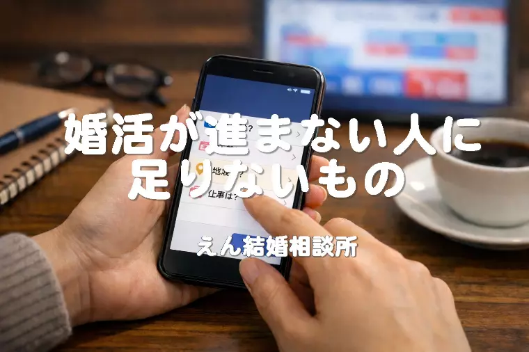 【婚活が進まない人に足りないもの】