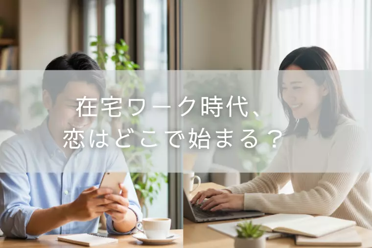 在宅ワーク時代、恋はどこで始まる？