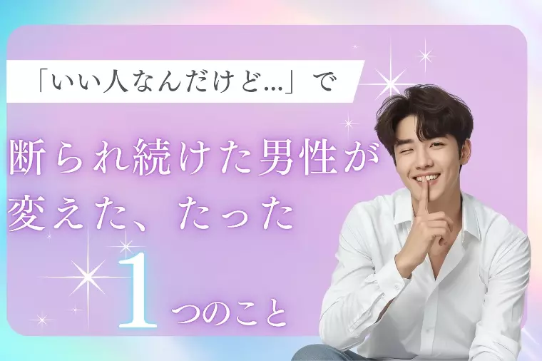 「いい人だけど」で断られ続けた男性が変えたたった一つの事