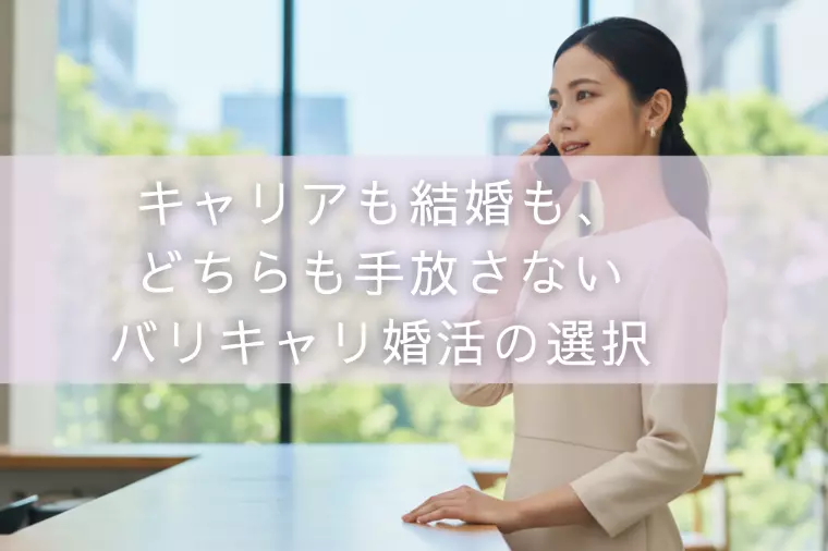 キャリアも結婚も、どちらも手放さないバリキャリ婚活の選択