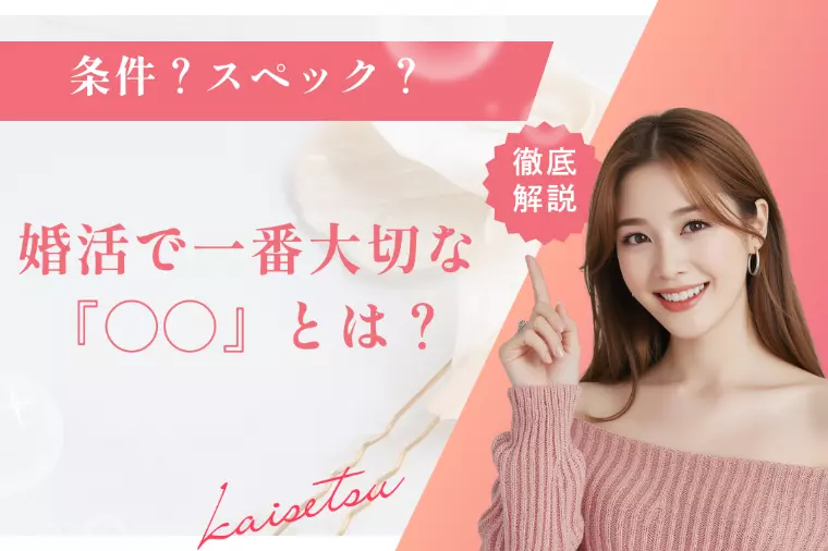 婚活は『条件』でも『スペック』でもなく〇〇が一番大事！