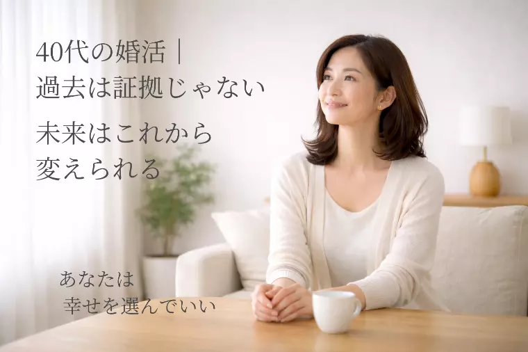 【40代からの婚活】過去の恋愛を“証拠”にしない。