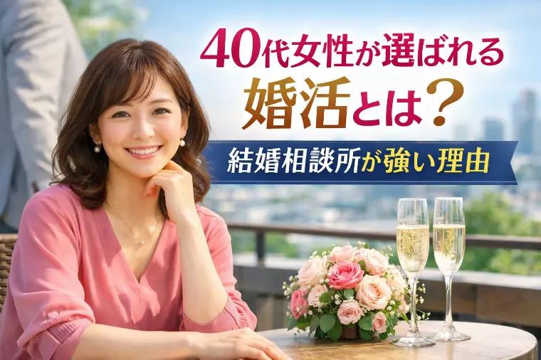40代女性が選ばれる婚活とは？結婚相談所が強い理由
