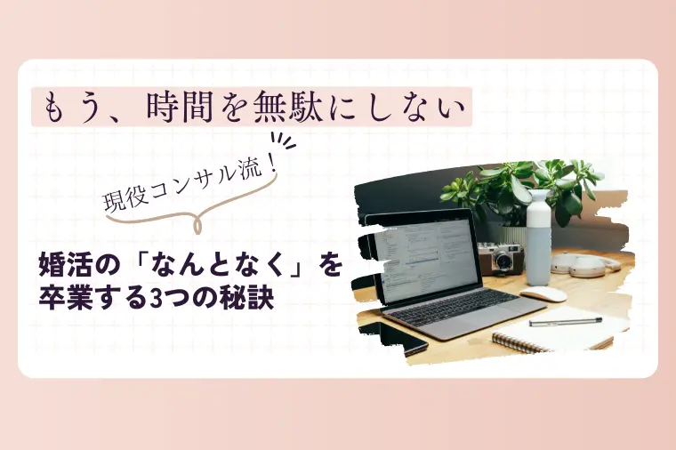 現役コンサル流！婚活の「なんとなく」を卒業する3つの秘訣